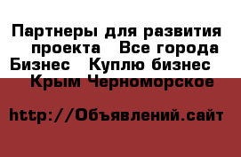 Партнеры для развития IT проекта - Все города Бизнес » Куплю бизнес   . Крым,Черноморское